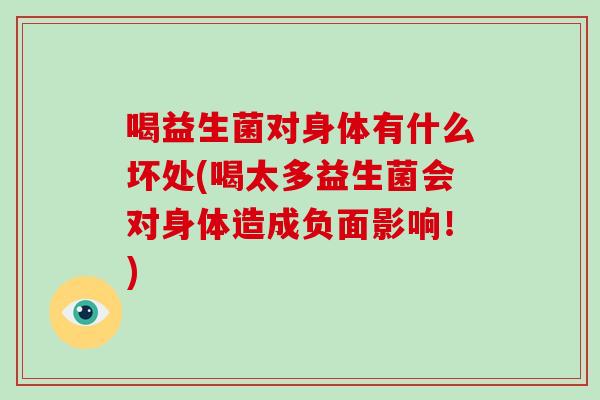 喝益生菌对身体有什么坏处(喝太多益生菌会对身体造成负面影响！)