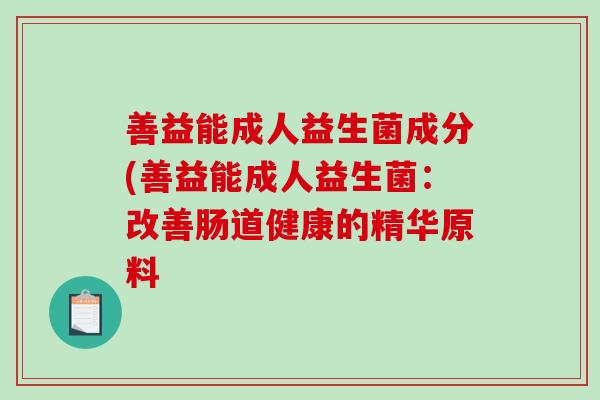 善益能成人益生菌成分(善益能成人益生菌：改善肠道健康的精华原料