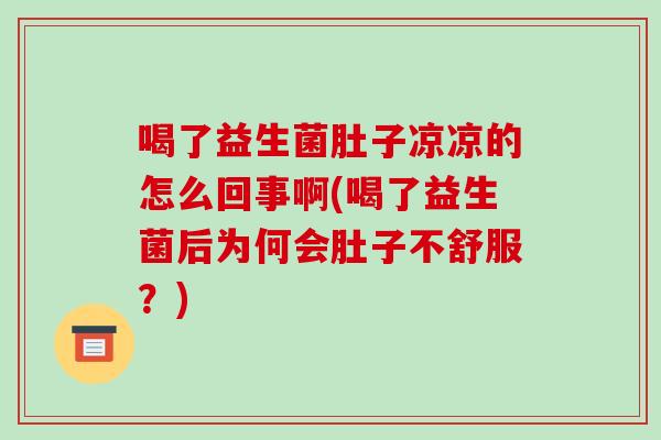喝了益生菌肚子凉凉的怎么回事啊(喝了益生菌后为何会肚子不舒服？)