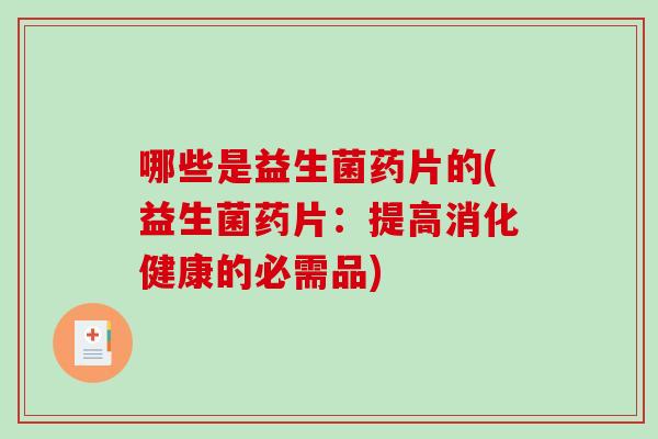 哪些是益生菌药片的(益生菌药片：提高消化健康的必需品)