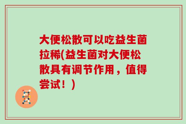 大便松散可以吃益生菌拉稀(益生菌对大便松散具有调节作用，值得尝试！)