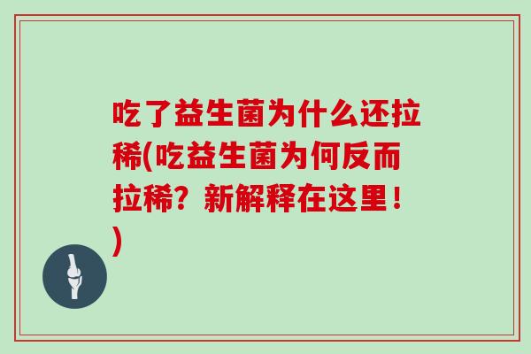 吃了益生菌为什么还拉稀(吃益生菌为何反而拉稀？新解释在这里！)