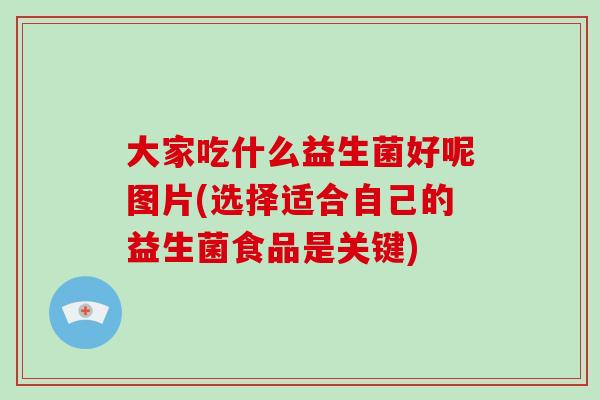 大家吃什么益生菌好呢图片(选择适合自己的益生菌食品是关键)