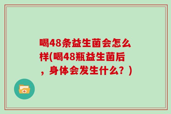 喝48条益生菌会怎么样(喝48瓶益生菌后，身体会发生什么？)