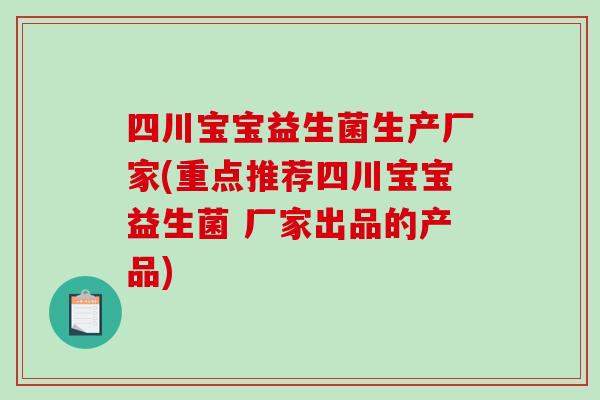 四川宝宝益生菌生产厂家(重点推荐四川宝宝益生菌 厂家出品的产品)