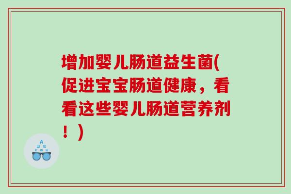增加婴儿肠道益生菌(促进宝宝肠道健康，看看这些婴儿肠道营养剂！)