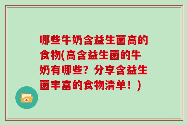 哪些牛奶含益生菌高的食物(高含益生菌的牛奶有哪些？分享含益生菌丰富的食物清单！)