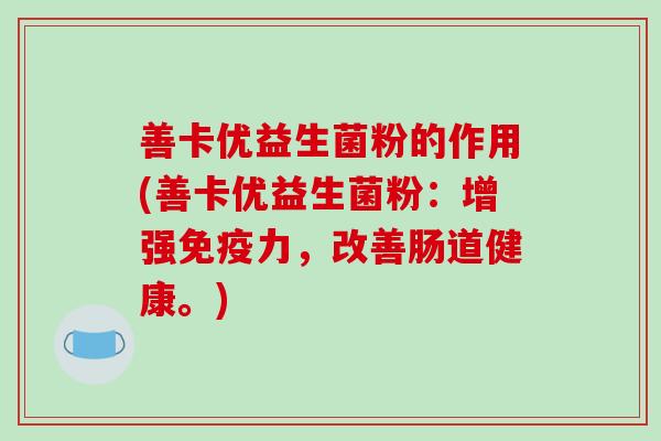 善卡优益生菌粉的作用(善卡优益生菌粉：增强免疫力，改善肠道健康。)