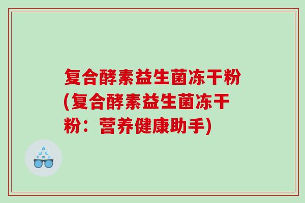 复合酵素益生菌冻干粉(复合酵素益生菌冻干粉：营养健康助手)