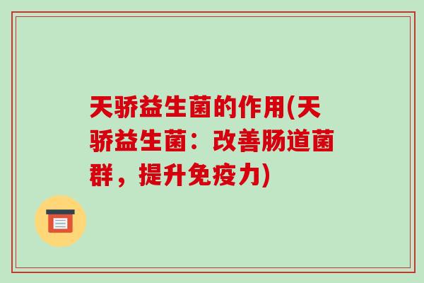 天骄益生菌的作用(天骄益生菌：改善肠道菌群，提升力)