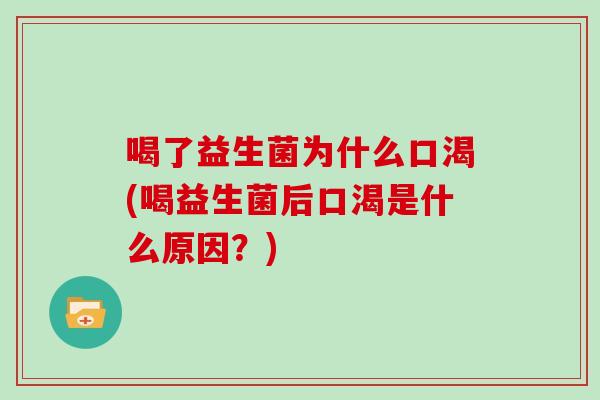 喝了益生菌为什么口渴(喝益生菌后口渴是什么原因？)