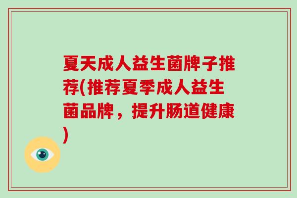 夏天成人益生菌牌子推荐(推荐夏季成人益生菌品牌，提升肠道健康)