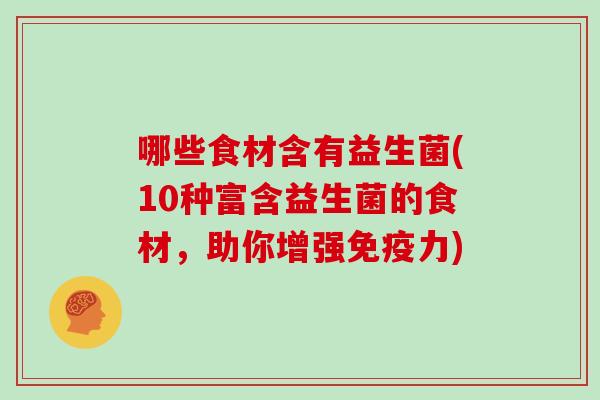 哪些食材含有益生菌(10种富含益生菌的食材，助你增强免疫力)