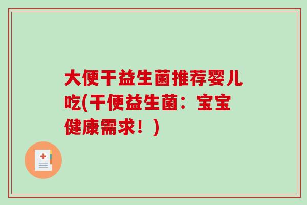 大便干益生菌推荐婴儿吃(干便益生菌:宝宝健康需求!) 大便干益生菌推荐婴儿吃(干便益生菌:宝宝健康需求!)