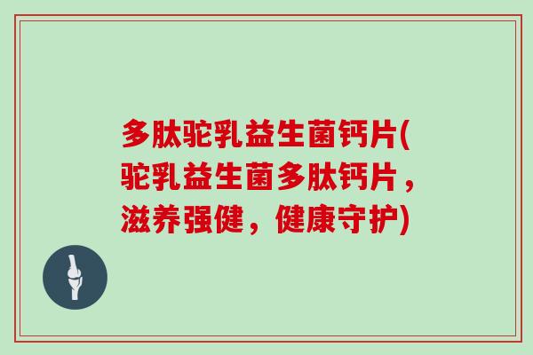 多肽驼乳益生菌钙片(驼乳益生菌多肽钙片,滋养强健,健康守护) 多肽驼乳益生菌钙片(驼乳益生菌多肽钙片,滋养强健,健康守护)