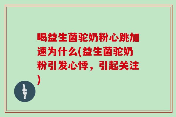 喝益生菌驼奶粉心跳加速为什么(益生菌驼奶粉引发心悸，引起关注)