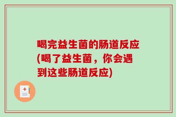 喝完益生菌的肠道反应(喝了益生菌，你会遇到这些肠道反应)