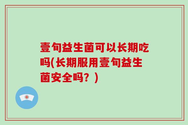 壹旬益生菌可以长期吃吗(长期服用壹旬益生菌安全吗？)
