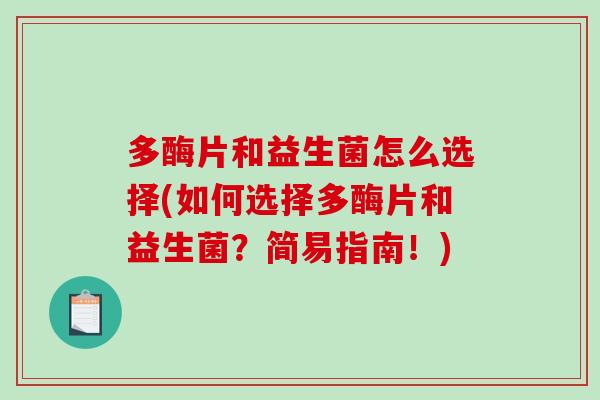 多酶片和益生菌怎么选择(如何选择多酶片和益生菌？简易指南！)