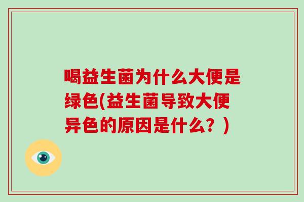 喝益生菌为什么大便是绿色(益生菌导致大便异色的原因是什么？)