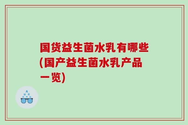 国货益生菌水乳有哪些(国产益生菌水乳产品一览)