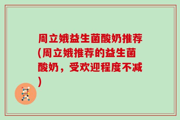 周立娥益生菌酸奶推荐(周立娥推荐的益生菌酸奶，受欢迎程度不减)