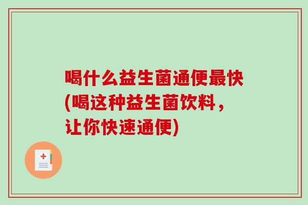 喝什么益生菌通便最快(喝这种益生菌饮料，让你快速通便)