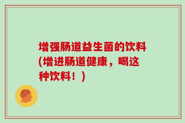 增强肠道益生菌的饮料(增进肠道健康，喝这种饮料！)
