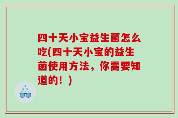 四十天小宝益生菌怎么吃(四十天小宝的益生菌使用方法，你需要知道的！)