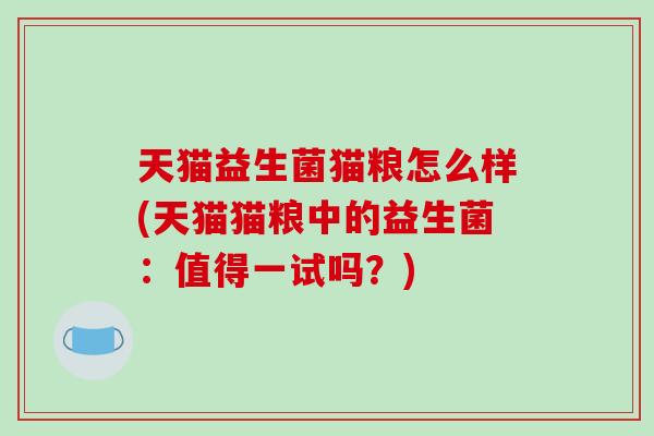 天猫益生菌猫粮怎么样(天猫猫粮中的益生菌：值得一试吗？)