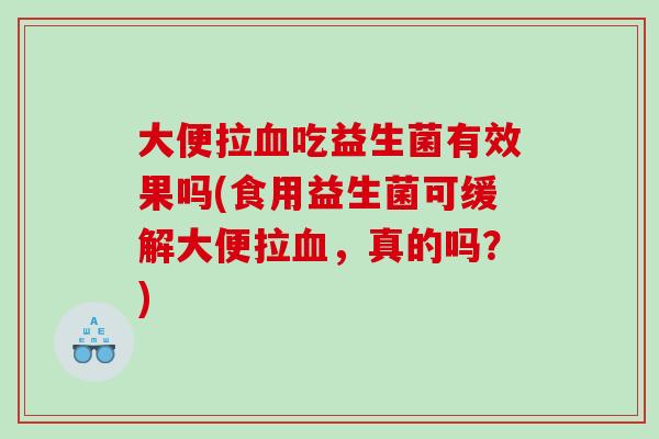 大便拉吃益生菌有效果吗(食用益生菌可缓解大便拉，真的吗？)