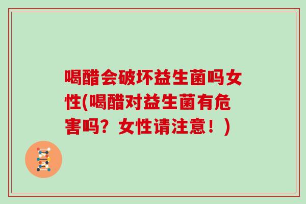 喝醋会破坏益生菌吗女性(喝醋对益生菌有危害吗?女性请注意!) 喝醋会破坏益生菌吗女性(喝醋对益生菌有危害吗?女性请注意!)