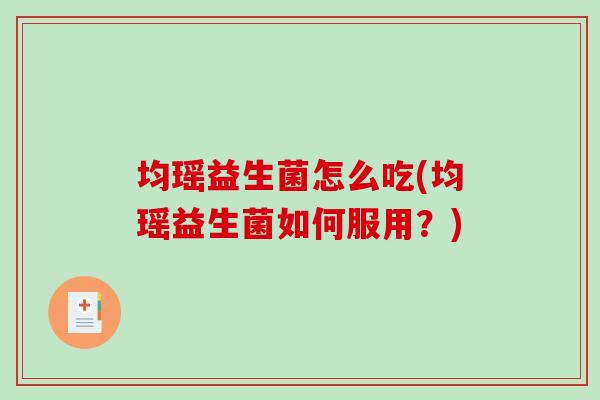 均瑶益生菌怎么吃(均瑶益生菌如何服用?) 均瑶益生菌怎么吃(均瑶益生菌如何服用?)