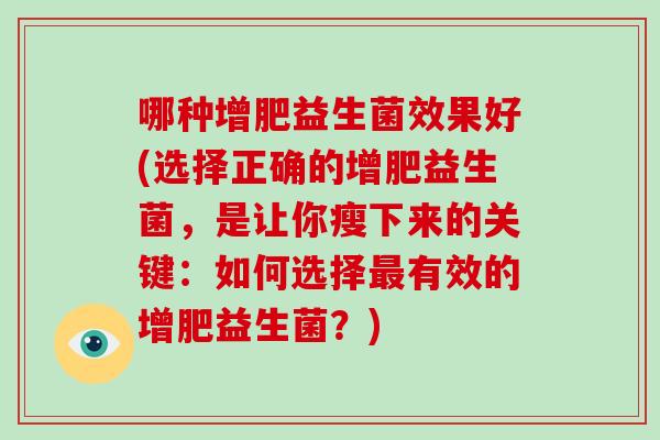 哪种增肥益生菌效果好(选择正确的增肥益生菌，是让你瘦下来的关键：如何选择最有效的增肥益生菌？)
