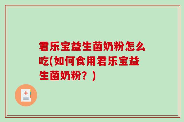 君乐宝益生菌奶粉怎么吃(如何食用君乐宝益生菌奶粉？)