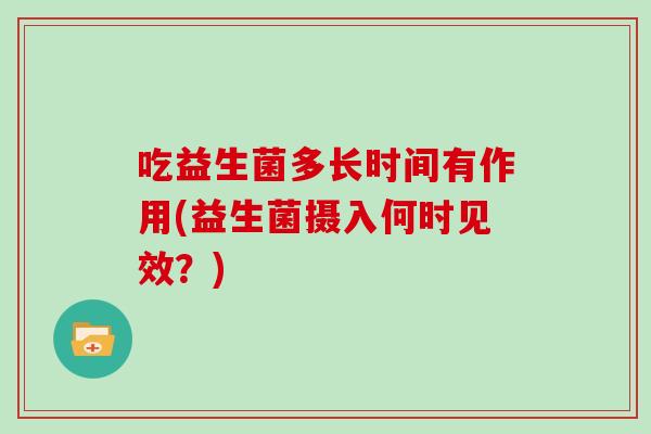 吃益生菌多长时间有作用(益生菌摄入何时见效？)