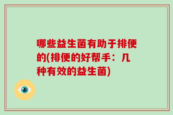 哪些益生菌有助于排便的(排便的好帮手：几种有效的益生菌)