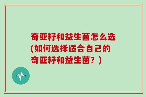 奇亚籽和益生菌怎么选(如何选择适合自己的奇亚籽和益生菌？)