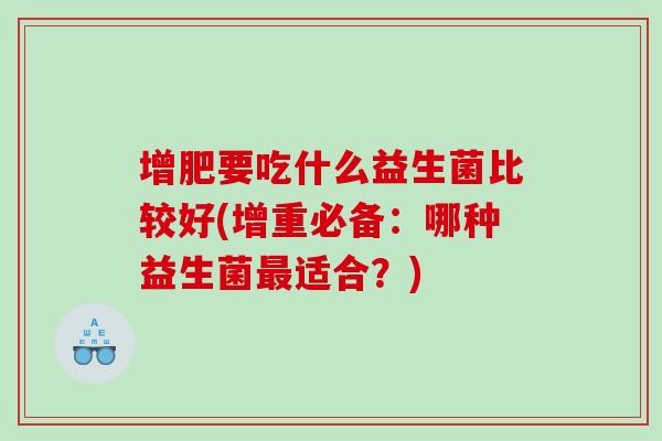 增肥要吃什么益生菌比较好(增重必备：哪种益生菌最适合？)