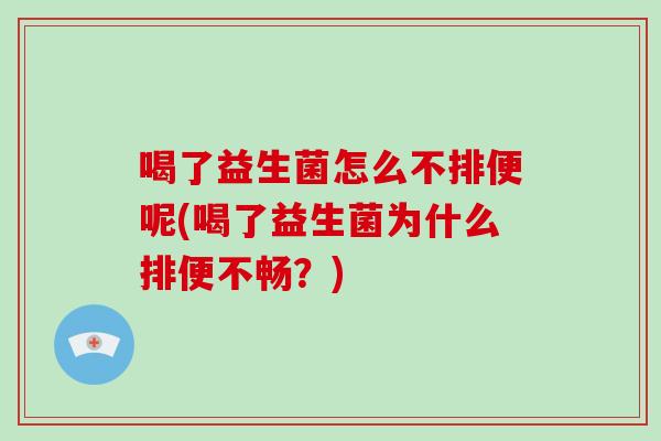 喝了益生菌怎么不排便呢(喝了益生菌为什么排便不畅？)