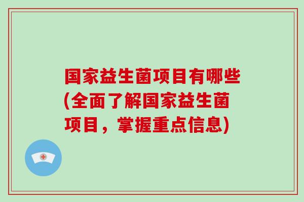 国家益生菌项目有哪些(全面了解国家益生菌项目,掌握重点信息) 国家益生菌项目有哪些(全面了解国家益生菌项目,掌握重点信息)