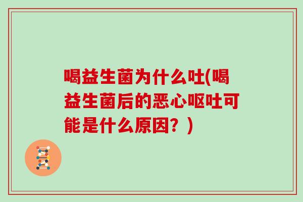 喝益生菌为什么吐(喝益生菌后的恶心呕吐可能是什么原因？)