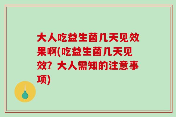 大人吃益生菌几天见效果啊(吃益生菌几天见效？大人需知的注意事项)
