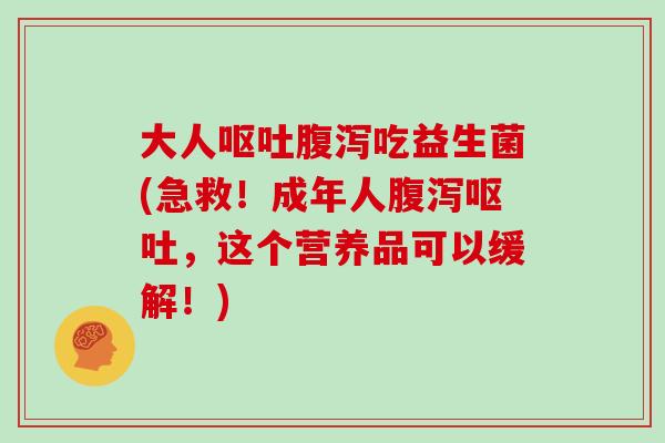大人吃益生菌(急救!成年人,这个营养品可以缓解!) 大人吃益生菌(急救!成年人,这个营养品可以缓解!)