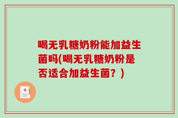 喝无乳糖奶粉能加益生菌吗(喝无乳糖奶粉是否适合加益生菌？)