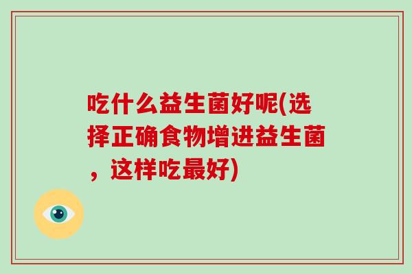 吃什么益生菌好呢(选择正确食物增进益生菌，这样吃最好)