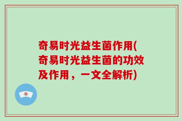 奇易时光益生菌作用(奇易时光益生菌的功效及作用，一文全解析)