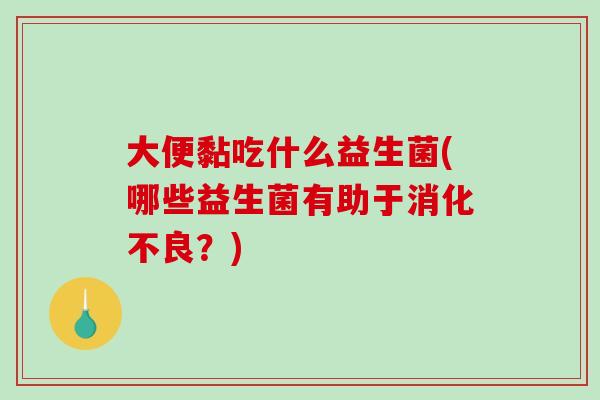 大便黏吃什么益生菌(哪些益生菌有助于?) 大便黏吃什么益生菌(哪些益生菌有助于?)