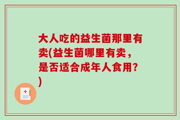 大人吃的益生菌那里有卖(益生菌哪里有卖，是否适合成年人食用？)