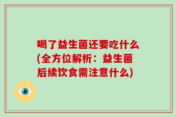 喝了益生菌还要吃什么(全方位解析：益生菌后续饮食需注意什么)